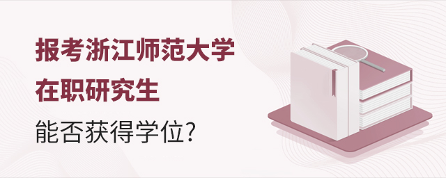 報(bào)考浙江師范大學(xué)在職研究生能否獲得學(xué)位 報(bào)考浙江師范大學(xué)在職研究生能否獲得學(xué)位
