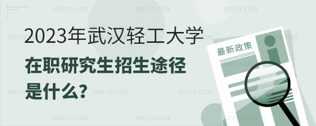 2023年武漢輕工大學在職研究生招生途徑是什么? 2023年武漢輕工大學在職研究生招生途徑是什么?