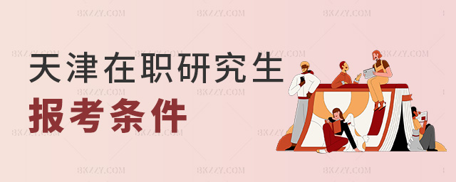 天津在職研究生報名流程是什么?需要什么條件?.jpg 天津在職研究生報名流程是什么?需要什么條件?.jpg