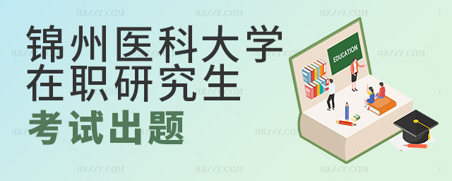 錦州醫科大學在職研究生考試由國家統一出題嗎?.jpg 錦州醫科大學在職研究生考試由國家統一出題嗎?.jpg