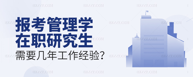 報考管理學在職研究生需要幾年工作經驗 報考管理學在職研究生需要幾年工作經驗