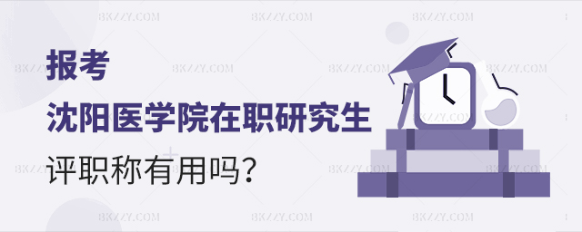 報考沈陽醫學院在職研究生評職稱有用嗎 報考沈陽醫學院在職研究生評職稱有用嗎