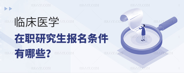 臨床醫學在職研究生報名條件有哪些 臨床醫學在職研究生報名條件有哪些