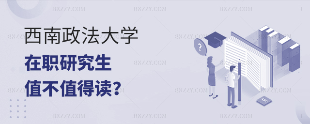 西南政法大學在職研究生值不值得讀 西南政法大學在職研究生值不值得讀