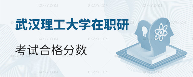 武漢理工大學在職研究生考試考多少分算合格?.jpg 武漢理工大學在職研究生考試考多少分算合格?