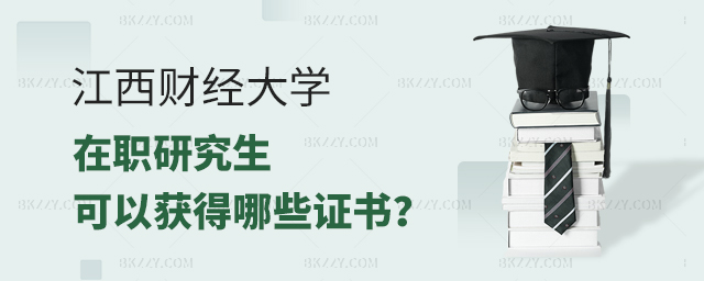 江西財經大學在職研究生可以獲得哪些證書 江西財經大學在職研究生可以獲得哪些證書