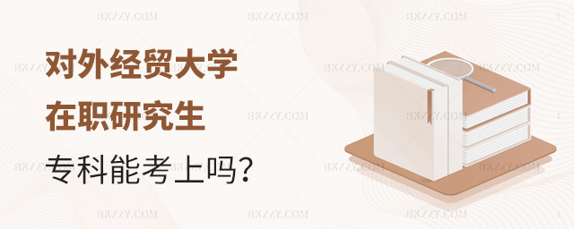 專科學(xué)歷報(bào)考對(duì)外經(jīng)濟(jì)貿(mào)易大學(xué)在職研究生能考上嗎?.jpg 專科學(xué)歷報(bào)考對(duì)外經(jīng)濟(jì)貿(mào)易大學(xué)在職研究生能考上嗎?