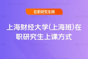 上海財經大學(上海班)在職研究生上課方式