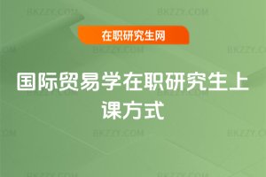 國際貿(mào)易學(xué)在職研究生上課方式