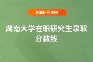 湖南大學在職研究生錄取分數線