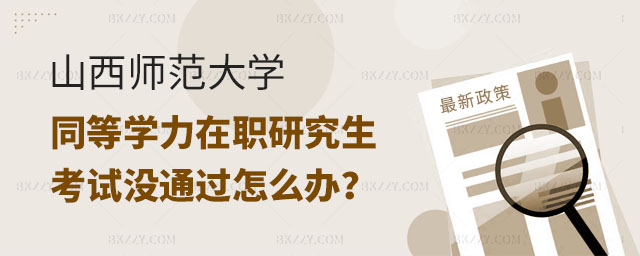山西師范大學同等學力在職研究生考試沒通過怎么辦? 山西師范大學同等學力在職研究生考試沒通過怎么辦?