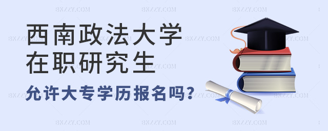 西南政法大學在職研究生允許大專學歷報名嗎?.jpg 西南政法大學在職研究生允許大專學歷報名嗎?