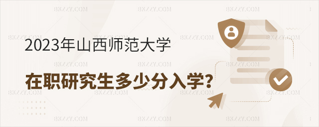 2023年山西師范大學在職研究生多少分入學? 2025年山西師范大學在職研究生多少分入學?