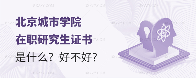 北京城市學院在職研究生證書是什么?好不好? 北京城市學院在職研究生證書是什么?好不好?
