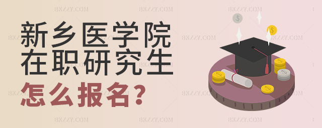 參加新鄉醫學院在職研究生報名怎么報?.jpg 參加新鄉醫學院在職研究生報名怎么報?
