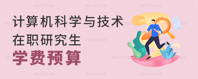 計(jì)算機(jī)科學(xué)與技術(shù)專業(yè)在職研究生預(yù)算多少學(xué)費(fèi)?.jpg 計(jì)算機(jī)科學(xué)與技術(shù)專業(yè)在職研究生預(yù)算多少學(xué)費(fèi)?