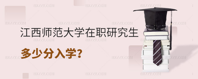 江西師范大學在職研究生多少分入學? .jpg 江西師范大學在職研究生多少分入學? width =