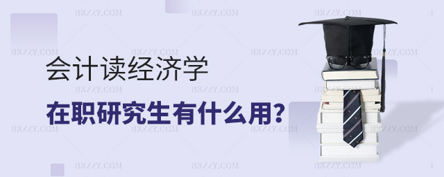會計讀經濟學在職研究生有什么用?.jpg 會計讀經濟學在職研究生有什么用?