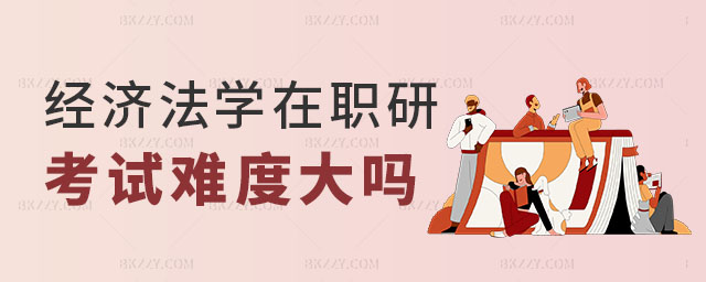 經濟法學在職研究生考試難度,經濟法學在職研究生好不好考,經濟法學在職研究生 經濟法學在職研究生考試難度,經濟法學在職研究生好不好考,經濟法學在職研究生