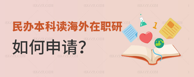 民辦本科畢業讀海外在職研究生如何申請?.jpg 民辦本科畢業讀海外在職研究生如何申請?