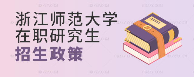 浙江師范大學在職研究生招生政策 浙江師范大學在職研究生招生政策
