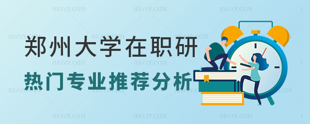鄭州大學在職研究生熱門專業推薦,鄭州大學在職研究生,鄭州大學在職研究生優勢分析 鄭州大學在職研究生熱門專業推薦,鄭州大學在職研究生,鄭州大學在職研究生優勢分析