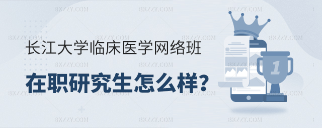 長江大學臨床醫學在職研究生網絡班怎么樣? 長江大學臨床醫學在職研究生網絡班怎么樣?