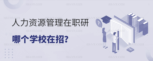 人力資源管理在職研究生哪個學校在招? 人力資源管理在職研究生哪個學校在招?
