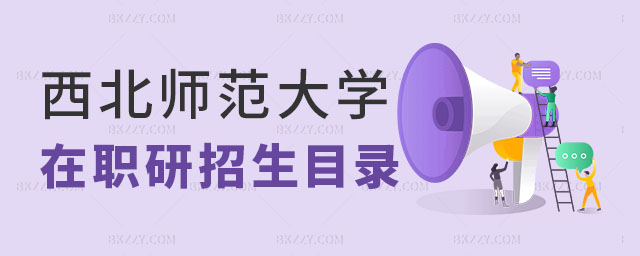 西北師范大學在職研究生招生目錄,西北師范大學在職研究生招生,西北師范大學在職研究生 西北師范大學在職研究生招生目錄,西北師范大學在職研究生招生,西北師范大學在職研究生