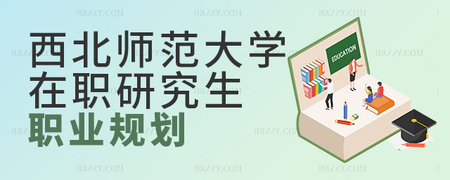 西北師范大學在職研究生職業規劃實現歷程 西北師范大學在職研究生職業規劃實現歷程