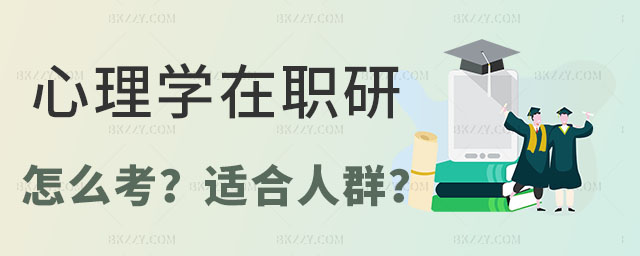 心理學在職研究生怎么考,心理學在職研究生適合什么人群,心理學在職研究生 心理學在職研究生怎么考,心理學在職研究生適合什么人群,心理學在職研究生