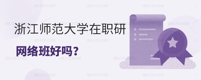 浙江師范大學在職研究生網絡班好不好? 浙江師范大學在職研究生網絡班好不好?