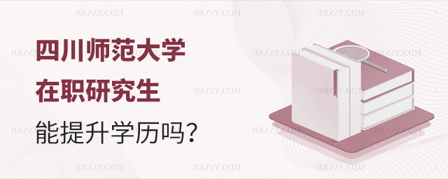 攻讀四川師范大學在職研究生能提升學歷嗎? 攻讀四川師范大學在職研究生能提升學歷嗎?