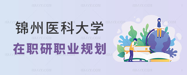 錦州醫科大學在職研究生人職業規劃,錦州醫科大學在職研究生如何實現個人職業規劃,錦州醫科大學在職研究生 錦州醫科大學在職研究生人職業規劃,錦州醫科大學在職研究生如何實現個人職業規劃,錦州醫科大學在職研究生