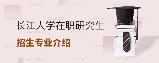 長江大學在職研究生招生專業介紹 長江大學在職研究生招生專業介紹