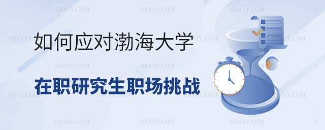 渤海大學在職研究生如何面對職場挑戰 渤海大學在職研究生如何面對職場挑戰