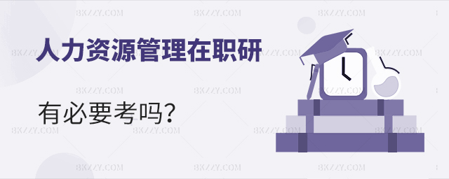 人力資源管理在職研究生有必要考嗎? 人力資源管理在職研究生有必要考嗎?