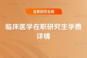 臨床醫(yī)學(xué)在職研究生學(xué)費(fèi)詳情