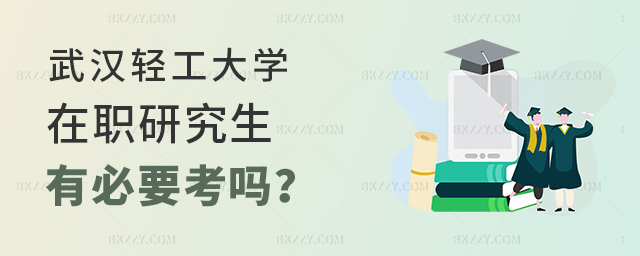 武漢輕工大學(xué)在職研究生有必要考嗎? 武漢輕工大學(xué)在職研究生有必要考嗎?