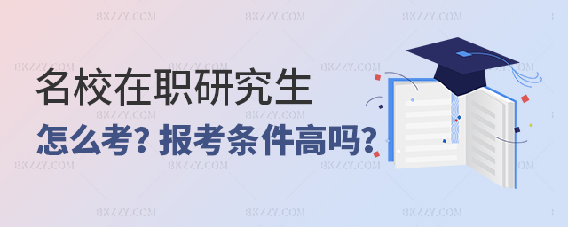 名校在職研究生怎么考?條件高嗎? 名校在職研究生怎么考?條件高嗎?