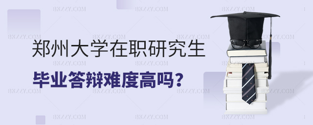 鄭州大學在職研究生論文答辯難度高嗎? 鄭州大學在職研究生論文答辯難度高嗎?