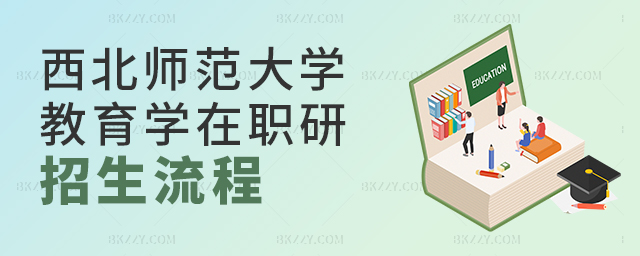 西北師范大學教育學在職研究生招生流程 西北師范大學教育學在職研究生招生流程