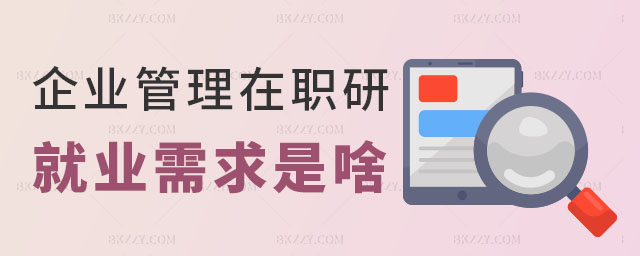 企業管理在職研究生就業需求 企業管理在職研究生就業需求