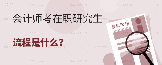 會計師考在職研究生流程有哪些? 會計師考在職研究生流程有哪些?