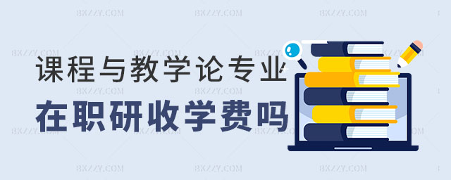 課程與教學(xué)論在職研究生收學(xué)費(fèi)嗎 課程與教學(xué)論在職研究生收學(xué)費(fèi)嗎