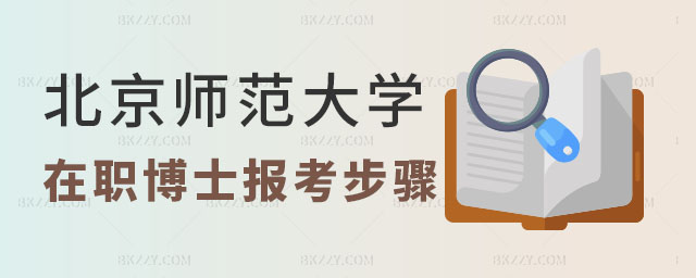 北京師范大學在職博士報考步驟 北京師范大學在職博士報考步驟