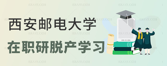 西安郵電大學在職研究生脫產學習 西安郵電大學在職研究生脫產學習