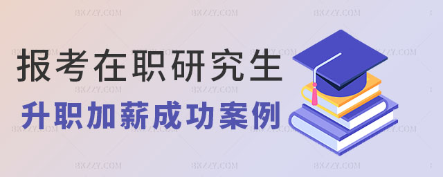 在職研究生升職加薪的成功案例 在職研究生升職加薪的成功案例