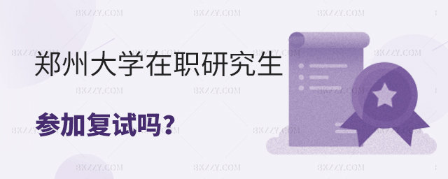 2023年報考鄭州大學(xué)在職研究生參加復(fù)試嗎? 2025年報考鄭州大學(xué)在職研究生參加復(fù)試嗎?