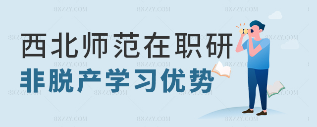 西北師范大學在職研究生非脫產學習的優勢 西北師范大學在職研究生非脫產學習的優勢